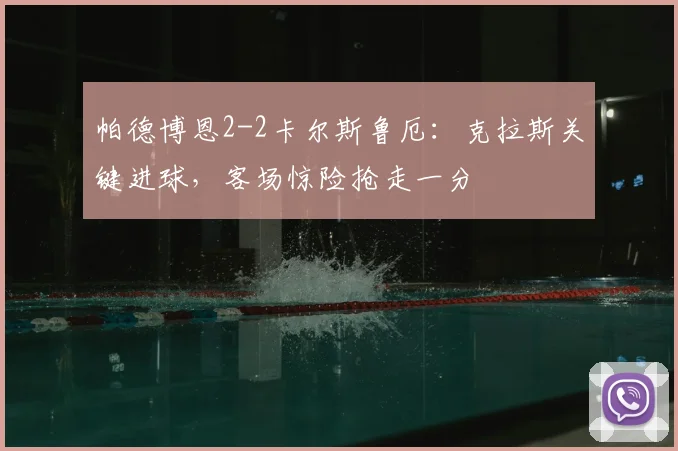 帕德博恩2-2卡尔斯鲁厄：克拉斯关键进球，客场惊险抢走一分