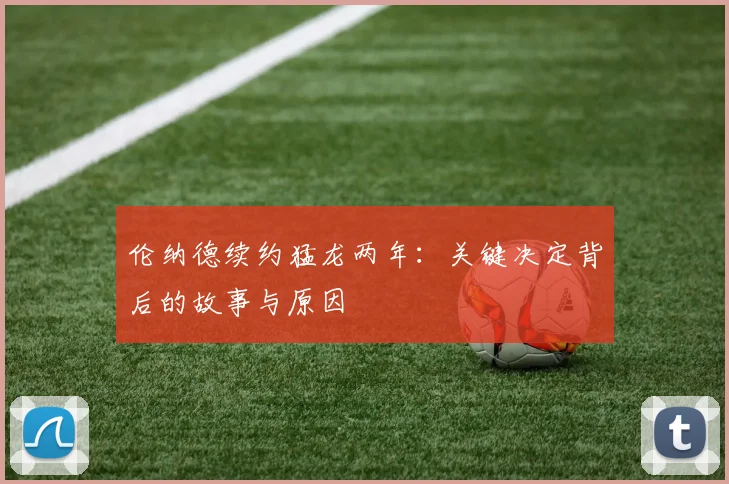 伦纳德续约猛龙两年:关键决定背后的故事与原因