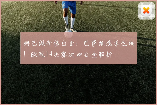 姆巴佩带伤出击,巴萨绝境求生机!欧冠14决赛次回合全解析