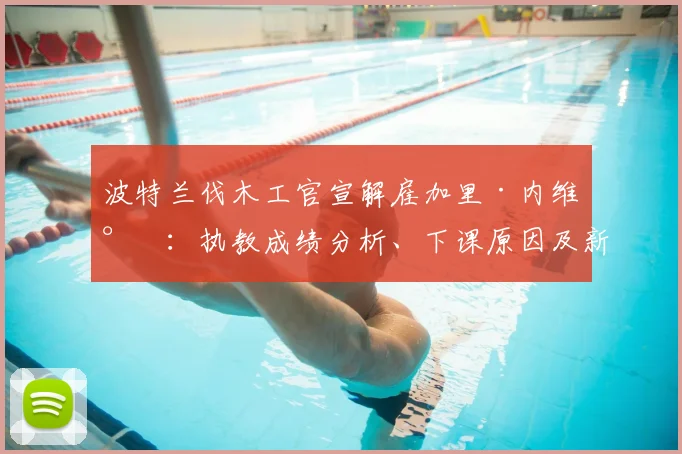 波特兰伐木工官宣解雇加里·内维尔:执教成绩分析、下课原因及新帅人选预测