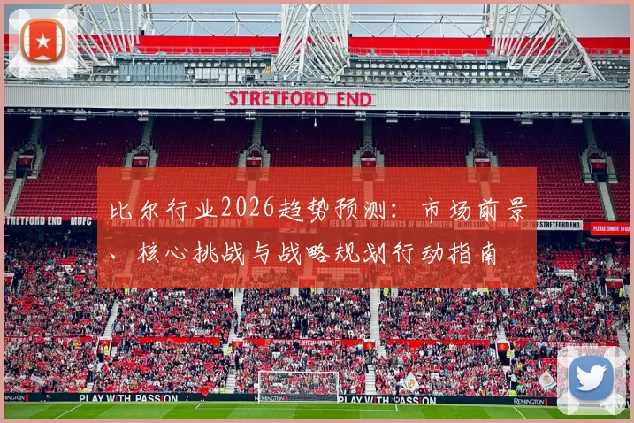 比尔行业2026趋势预测:市场前景、核心挑战与战略规划行动指南