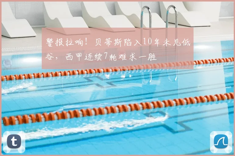 警报拉响！贝蒂斯陷入10年未见低谷，西甲连续7轮难求一胜