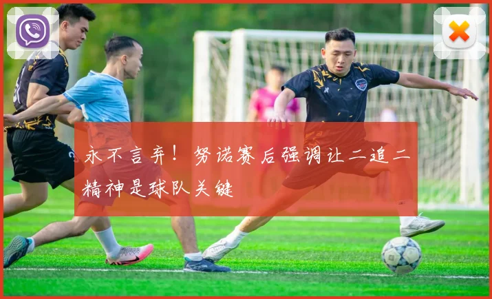 永不言弃!努诺赛后强调让二追二精神是球队关键