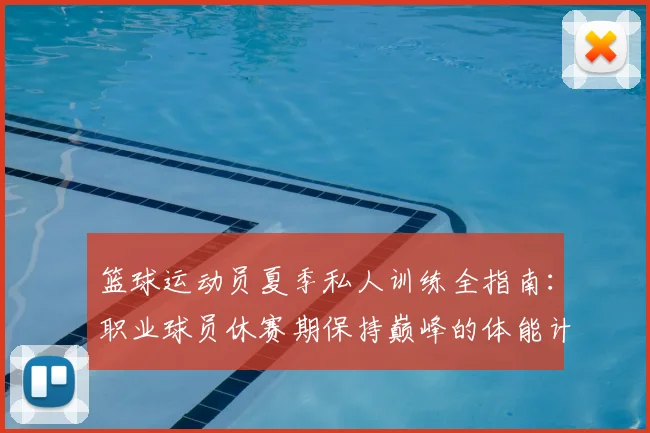 篮球运动员夏季私人训练全指南:职业球员休赛期保持巅峰的体能计划与秘诀
