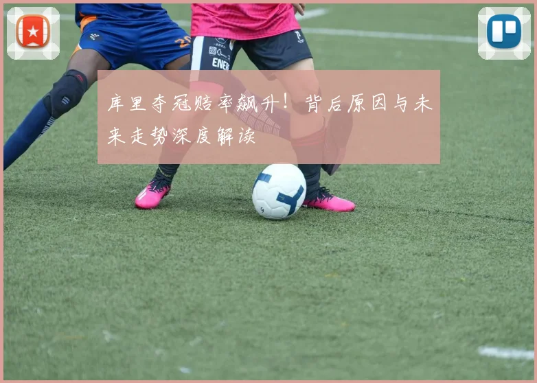 库里夺冠赔率飙升!背后原因与未来走势深度解读